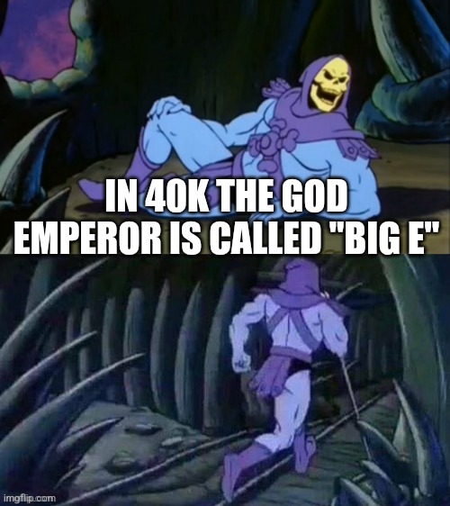 Skeletor disturbing facts | IN 40K THE GOD EMPEROR IS CALLED "BIG E" | image tagged in skeletor disturbing facts | made w/ Imgflip meme maker