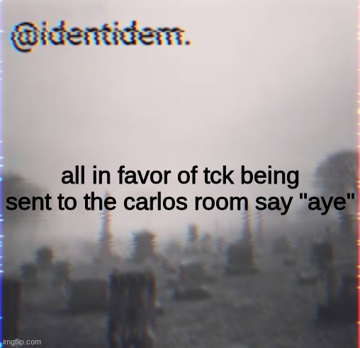 gudtx | all in favor of tck being sent to the carlos room say "aye" | made w/ Imgflip meme maker