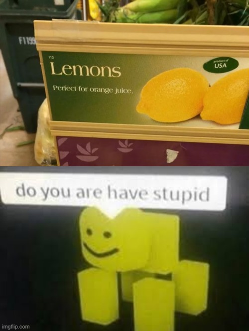 "When life gives you lemons, you make orange juice." | image tagged in do you are have stupid,lemons,orange juice | made w/ Imgflip meme maker
