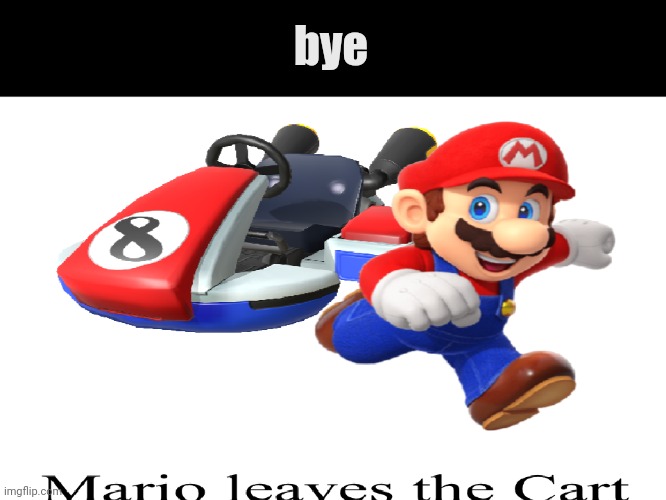 Mario Leaves the Cart | bye | image tagged in mario leaves the cart | made w/ Imgflip meme maker