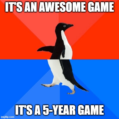 Looking for a game | IT'S AN AWESOME GAME; IT'S A 5-YEAR GAME | image tagged in memes,socially awesome awkward penguin | made w/ Imgflip meme maker