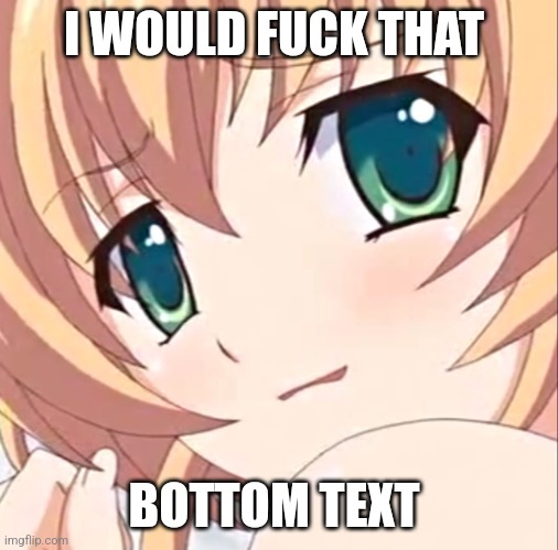 Anime Girl Caught | I WOULD FUCK THAT; BOTTOM TEXT | image tagged in anime girl caught | made w/ Imgflip meme maker