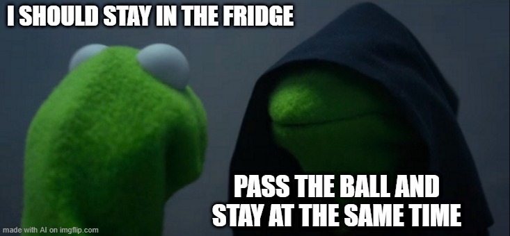 Evil Kermit | I SHOULD STAY IN THE FRIDGE; PASS THE BALL AND STAY AT THE SAME TIME | image tagged in memes,evil kermit | made w/ Imgflip meme maker
