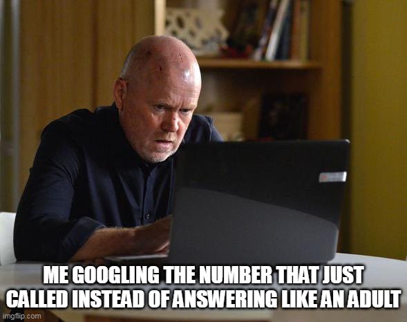 Me Googling the number that just called instead of answering like an adult | ME GOOGLING THE NUMBER THAT JUST CALLED INSTEAD OF ANSWERING LIKE AN ADULT | image tagged in googling,funny,phone,phone call,adult | made w/ Imgflip meme maker