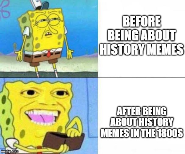 You suck | BEFORE BEING ABOUT HISTORY MEMES; AFTER BEING ABOUT HISTORY MEMES IN THE 1800S | image tagged in spongebob ill take your entire stock,memes | made w/ Imgflip meme maker