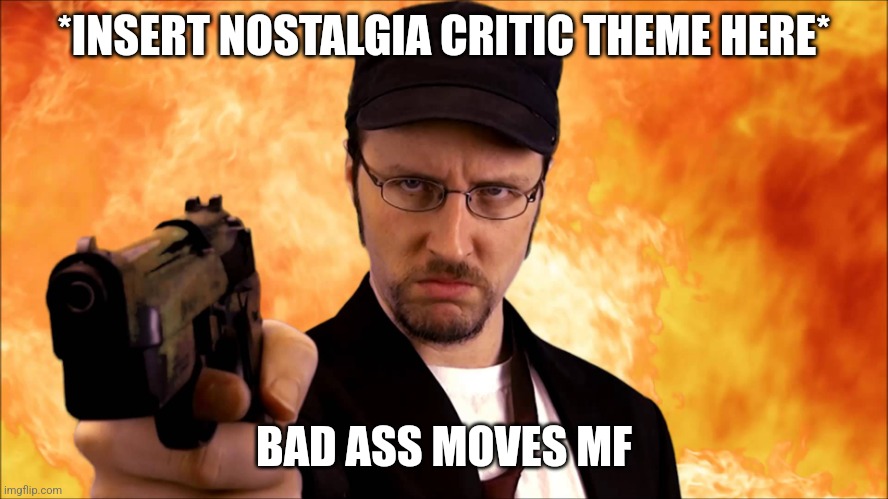 Nostalgia Critic | *INSERT NOSTALGIA CRITIC THEME HERE*; BAD ASS MOVES MF | image tagged in nostalgia critic | made w/ Imgflip meme maker