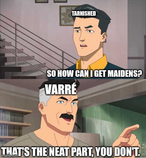 maidenless | TARNISHED; SO HOW CAN I GET MAIDENS? VARRÉ; THAT'S THE NEAT PART, YOU DON'T. | image tagged in that's the neat part you don't,funny,memes,elden ring,low effort | made w/ Imgflip meme maker