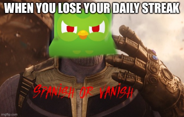 “Spanish or vanish” | WHEN YOU LOSE YOUR DAILY STREAK | image tagged in spanish or vanish | made w/ Imgflip meme maker