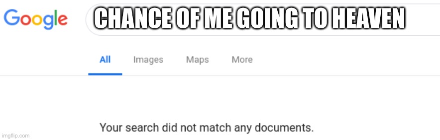 Google No Results | CHANCE OF ME GOING TO HEAVEN | image tagged in google no results | made w/ Imgflip meme maker