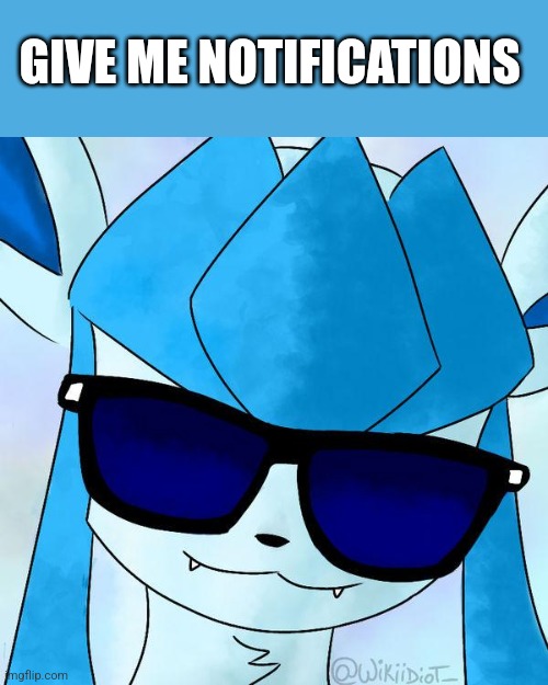 (No) | GIVE ME NOTIFICATIONS | image tagged in glaceon drip | made w/ Imgflip meme maker