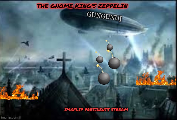 The bombing will continue until morale improves | THE GNOME KING'S ZEPPELIN; GUNGUNUJ; IMGFLIP PRESIDENTS STREAM | image tagged in gnomes,bomb,imgflip,presidents,stream | made w/ Imgflip meme maker