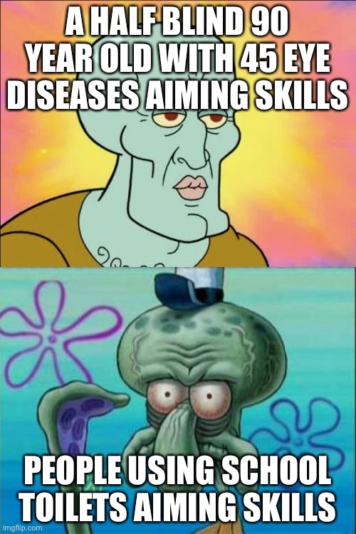Repost from my own stream | A HALF BLIND 90 YEAR OLD WITH 45 EYE DISEASES AIMING SKILLS; PEOPLE USING SCHOOL TOILETS AIMING SKILLS | image tagged in memes,squidward | made w/ Imgflip meme maker