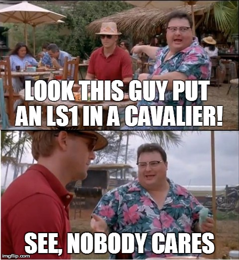 See Nobody Cares Meme | LOOK THIS GUY PUT AN LS1 IN A CAVALIER! SEE, NOBODY CARES | image tagged in memes,see nobody cares | made w/ Imgflip meme maker