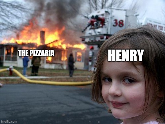 connection terminated. im sorry to interrupt you elizabeth, if you even remember that name- | HENRY; THE PIZZARIA | image tagged in memes,disaster girl,fnaf,henry emily,five nights at freddys,fnaf 6 | made w/ Imgflip meme maker