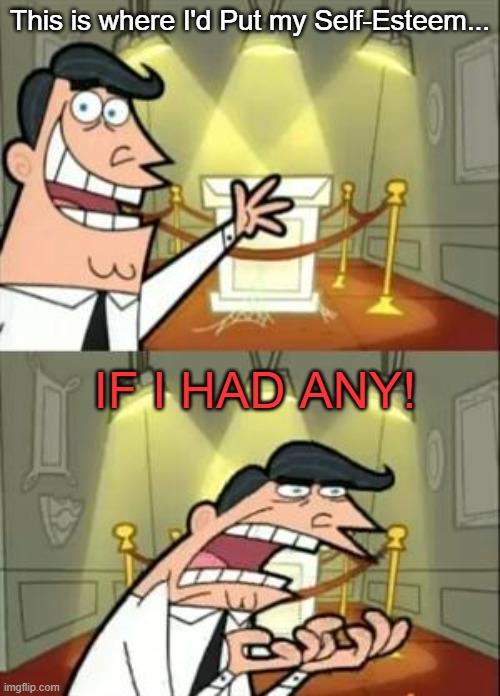 real though | This is where I'd Put my Self-Esteem... IF I HAD ANY! | image tagged in memes,this is where i'd put my trophy if i had one,self esteem,fairly odd parents,the fairly oddparents | made w/ Imgflip meme maker