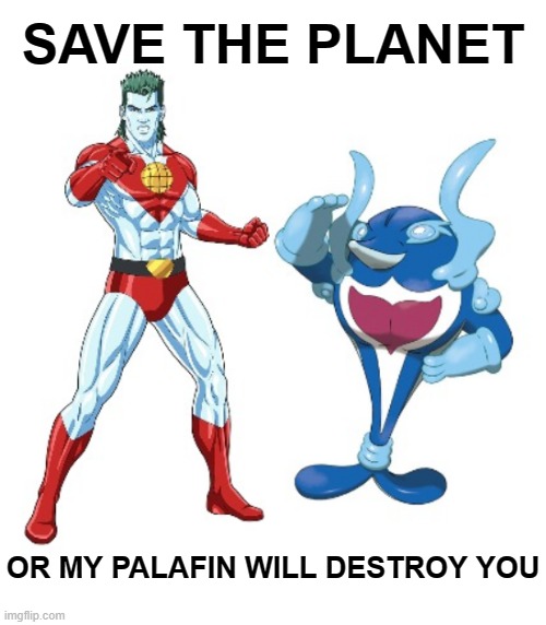 Save the Planet or My Palafin will... | SAVE THE PLANET; OR MY PALAFIN WILL DESTROY YOU | image tagged in captain planet,pokemon,palafin | made w/ Imgflip meme maker