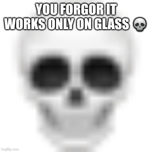 Skull emoji | YOU FORGOR IT WORKS ONLY ON GLASS ? | image tagged in skull emoji | made w/ Imgflip meme maker