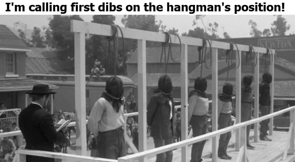 I'm calling first dibs on the hangman's position! | image tagged in hangman,first dibs,hang them high,hanging out,hanging,change my mind | made w/ Imgflip meme maker