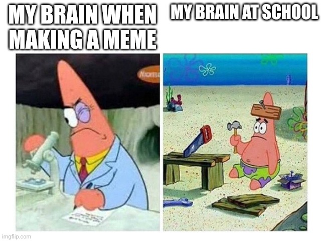 Patrick Scientist vs. Nail | MY BRAIN WHEN MAKING A MEME; MY BRAIN AT SCHOOL | image tagged in patrick scientist vs nail,meme | made w/ Imgflip meme maker