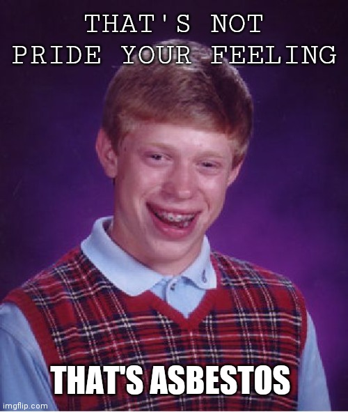 That's not pride | THAT'S NOT PRIDE YOUR FEELING; THAT'S ASBESTOS | image tagged in memes,bad luck brian,cave johnson,pride | made w/ Imgflip meme maker