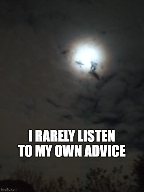 advice | I RARELY LISTEN
TO MY OWN ADVICE | image tagged in truth | made w/ Imgflip meme maker