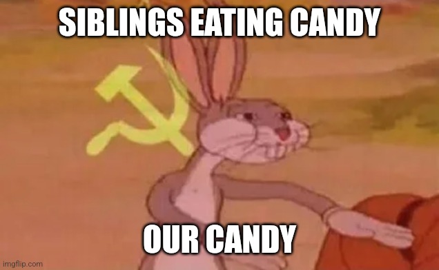 Sharing is caring | SIBLINGS EATING CANDY; OUR CANDY | image tagged in bugs bunny communist | made w/ Imgflip meme maker