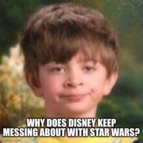 Annoyed face | WHY DOES DISNEY KEEP MESSING ABOUT WITH STAR WARS? | image tagged in annoyed face | made w/ Imgflip meme maker