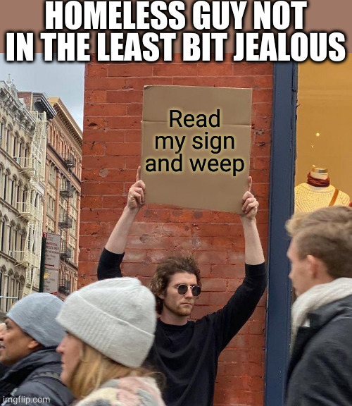 HOMELESS GUY NOT IN THE LEAST BIT JEALOUS Read my sign and weep | image tagged in man holding up sign | made w/ Imgflip meme maker
