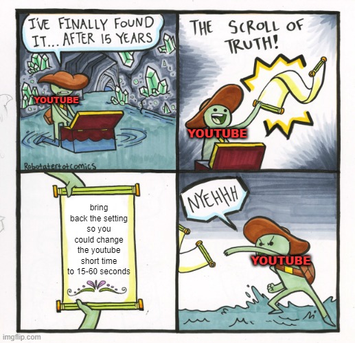 its true tho.. | YOUTUBE; YOUTUBE; bring back the setting so you could change the youtube short time to 15-60 seconds; YOUTUBE | image tagged in memes,the scroll of truth,youtube,youtube shorts | made w/ Imgflip meme maker