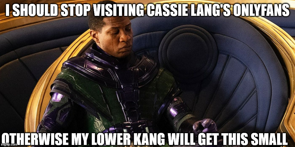 Kang and his performance anxiety | I SHOULD STOP VISITING CASSIE LANG'S ONLYFANS; OTHERWISE MY LOWER KANG WILL GET THIS SMALL | image tagged in marvel cinematic universe,ant man | made w/ Imgflip meme maker