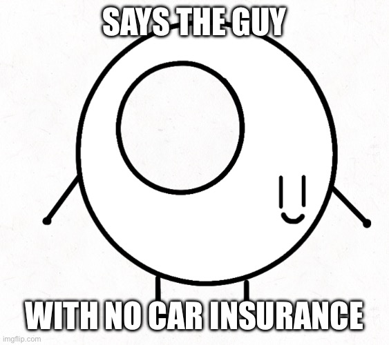 SAYS THE GUY WITH NO CAR INSURANCE | made w/ Imgflip meme maker