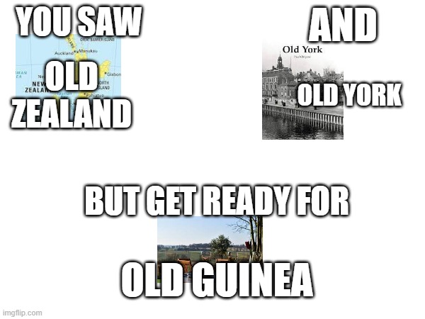 e | AND; YOU SAW; OLD ZEALAND; OLD YORK; BUT GET READY FOR; OLD GUINEA | image tagged in memes,funny memes,pie charts,change my mind,drake hotline bling | made w/ Imgflip meme maker