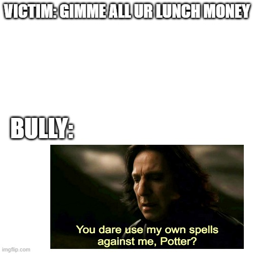VICTIM: GIMME ALL UR LUNCH MONEY; BULLY: | image tagged in bully,bullies,you dare use my own spells against me,school,school lunch | made w/ Imgflip meme maker
