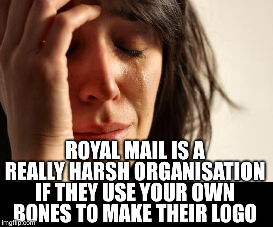 First World Problems Meme | ROYAL MAIL IS A REALLY HARSH ORGANISATION IF THEY USE YOUR OWN BONES TO MAKE THEIR LOGO | image tagged in memes,first world problems | made w/ Imgflip meme maker