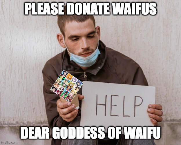 Anime Simp | PLEASE DONATE WAIFUS; DEAR GODDESS OF WAIFU | image tagged in begging | made w/ Imgflip meme maker