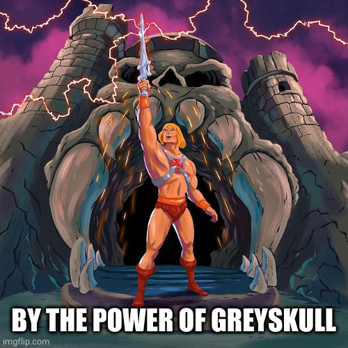 By the power of Greyskull | BY THE POWER OF GREYSKULL | image tagged in by the power of greyskull | made w/ Imgflip meme maker