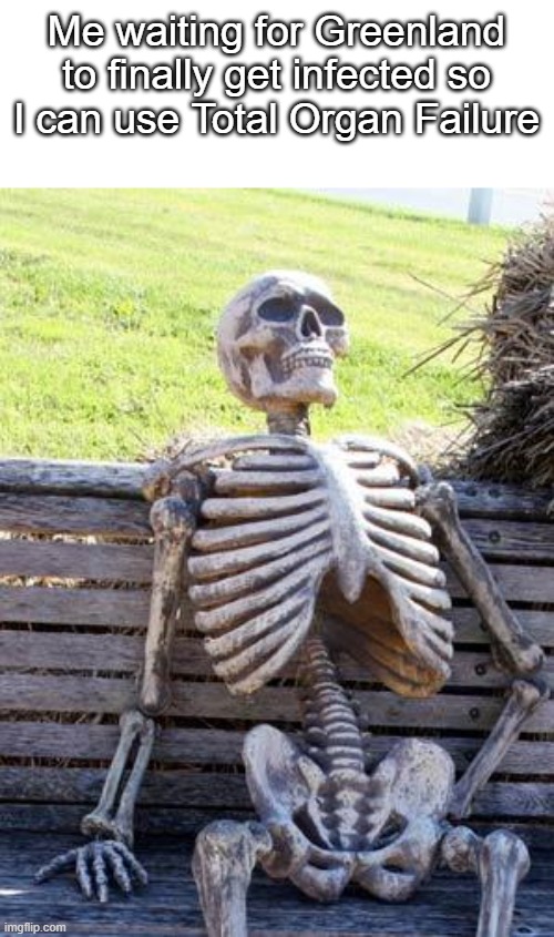 screw you greenland | Me waiting for Greenland to finally get infected so I can use Total Organ Failure | image tagged in memes,waiting skeleton,plague inc,greenland | made w/ Imgflip meme maker