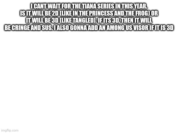 Tiana 2023 series will it be 2d or 3d? | I CANT WAIT FOR THE TIANA SERIES IN THIS YEAR. IS IT WILL BE 2D (LIKE IN THE PRINCESS AND THE FROG) OR IT WILL BE 3D (LIKE TANGLED). IF ITS 3D, THEN IT WILL BE CRINGE AND SUS. I ALSO GONNA ADD AN AMONG US VISOR IF IT IS 3D | image tagged in tiana,disney princess,the princess and the frog | made w/ Imgflip meme maker