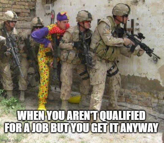 Army clown | WHEN YOU AREN'T QUALIFIED FOR A JOB BUT YOU GET IT ANYWAY | image tagged in army clown | made w/ Imgflip meme maker
