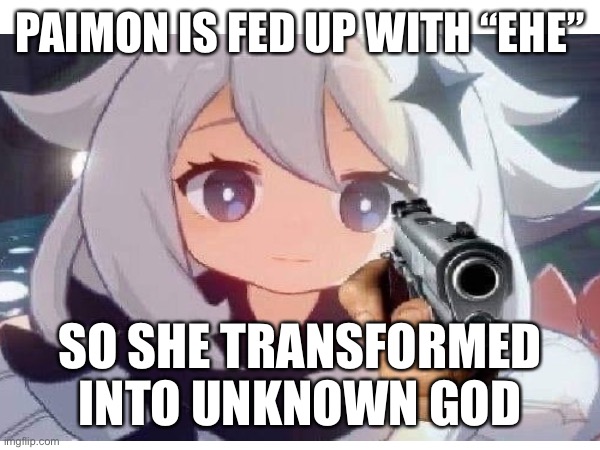 PAIMON HAS HAD ENOUGH | PAIMON IS FED UP WITH “EHE”; SO SHE TRANSFORMED INTO UNKNOWN GOD | image tagged in memes | made w/ Imgflip meme maker