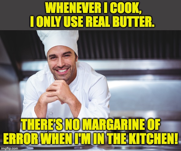 Chef | WHENEVER I COOK, I ONLY USE REAL BUTTER. THERE’S NO MARGARINE OF ERROR WHEN I'M IN THE KITCHEN! | image tagged in chef | made w/ Imgflip meme maker