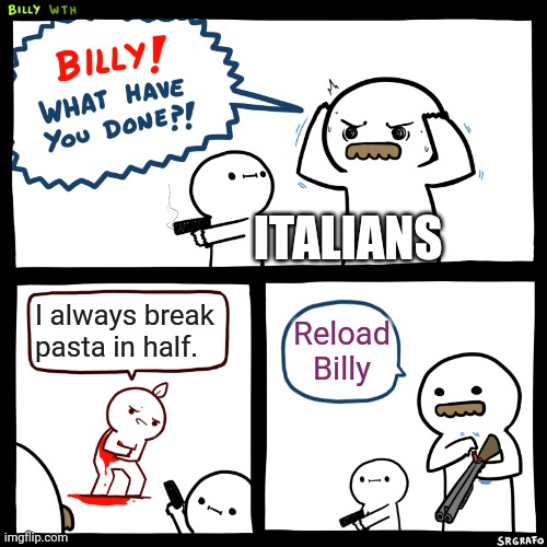 Billy, What Have You Done | ITALIANS; I always break pasta in half. Reload Billy | image tagged in billy what have you done | made w/ Imgflip meme maker