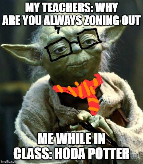 Star Wars Yoda Meme | MY TEACHERS: WHY ARE YOU ALWAYS ZONING OUT; ME WHILE IN CLASS: HODA POTTER | image tagged in memes,star wars yoda,harry potter,yoda,class,griffindor | made w/ Imgflip meme maker