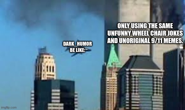 9/11 plane crash | ONLY USING THE SAME UNFUNNY WHEEL CHAIR JOKES AND UNORIGINAL 9/11 MEMES. DARK_HUMOR BE LIKE: | image tagged in 9/11 plane crash | made w/ Imgflip meme maker