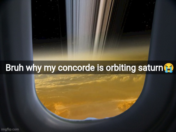 Bruh why my concorde is orbiting saturn😭 | made w/ Imgflip meme maker