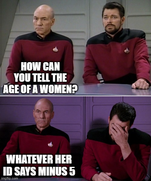 OMG PUN | HOW CAN YOU TELL THE AGE OF A WOMEN? WHATEVER HER ID SAYS MINUS 5 | image tagged in picard riker listening to a pun,star trek,geek | made w/ Imgflip meme maker
