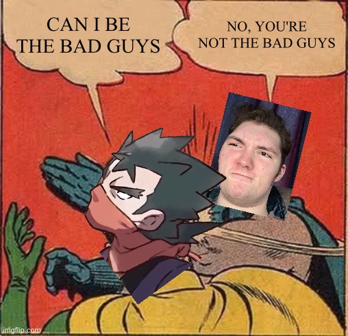 Koga Memes | CAN I BE THE BAD GUYS; NO, YOU'RE NOT THE BAD GUYS | image tagged in memes,batman slapping robin | made w/ Imgflip meme maker