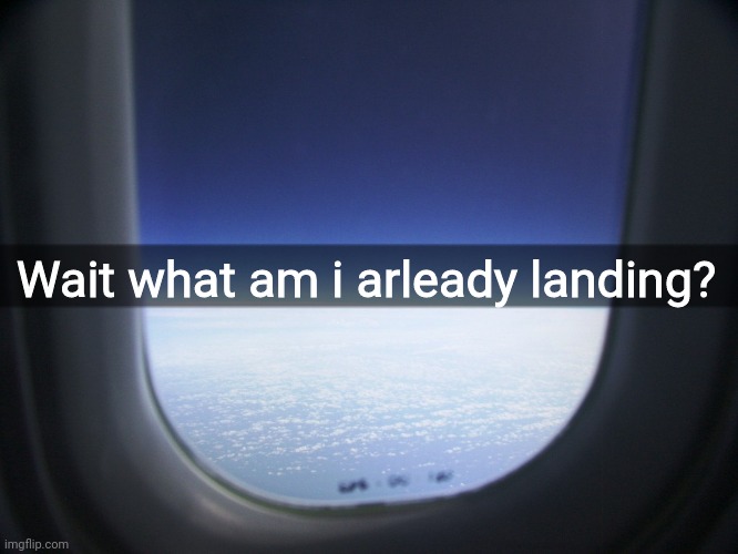 Wait what am i arleady landing? | made w/ Imgflip meme maker