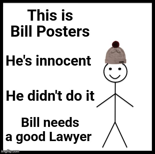 Be Like Bill Meme | This is Bill Posters He's innocent He didn't do it Bill needs a good Lawyer | image tagged in memes,be like bill | made w/ Imgflip meme maker