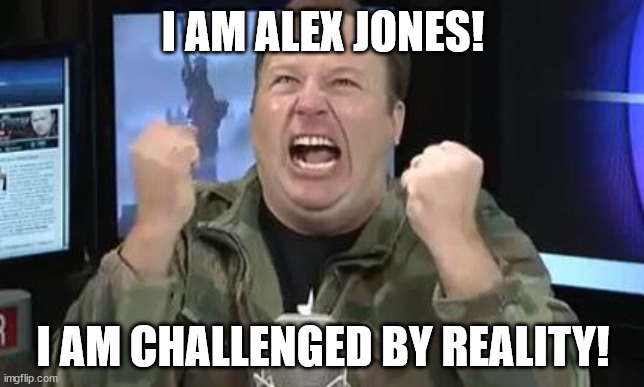 Alex jones challenged by reality | I AM ALEX JONES! I AM CHALLENGED BY REALITY! | image tagged in alex jones | made w/ Imgflip meme maker